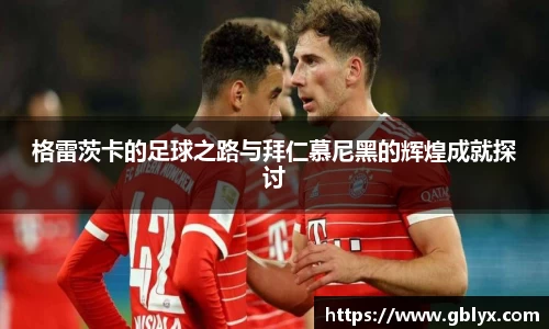 mile米乐m6格雷茨卡的足球之路与拜仁慕尼黑的辉煌成就探讨