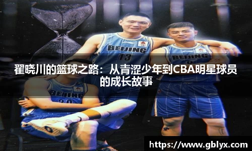 mile米乐m6翟晓川的篮球之路：从青涩少年到CBA明星球员的成长故事