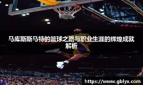mile米乐m6马库斯斯马特的篮球之路与职业生涯的辉煌成就解析